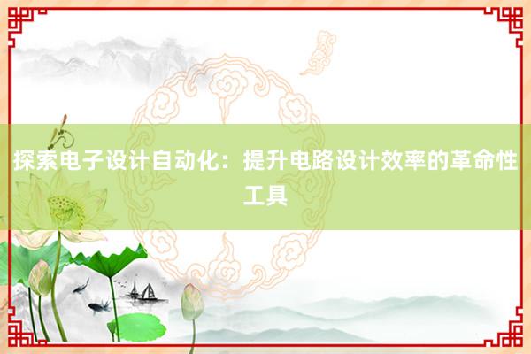 探索电子设计自动化：提升电路设计效率的革命性工具